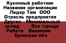 Кухонный работник › Название организации ­ Лидер Тим, ООО › Отрасль предприятия ­ Другое › Минимальный оклад ­ 1 - Все города Работа » Вакансии   . Брянская обл.